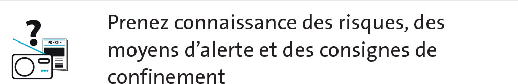 Prenez connaissance des risques, des moyens d’alerte et des consignes de confinement